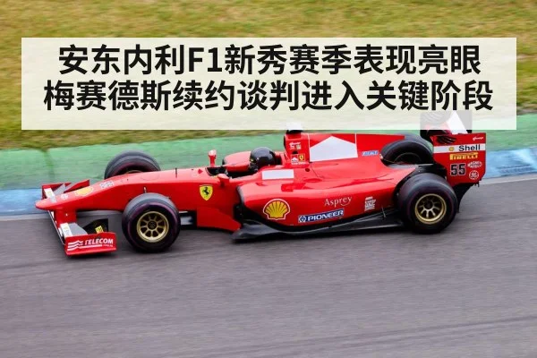 安东内利F1新秀赛季表现亮眼 梅赛德斯续约谈判进入关键阶段 | kaiyun