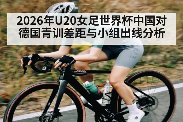 2026年U20女足世界杯中国对德国青训差距与小组出线分析（kaiyun）