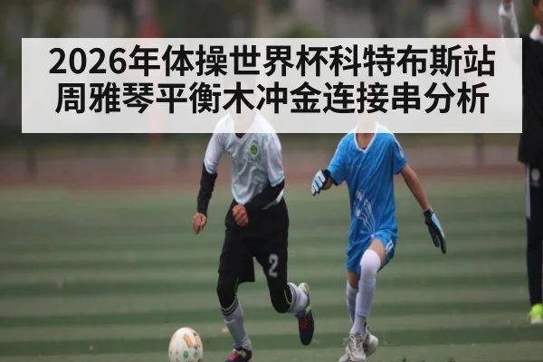2026年体操世界杯科特布斯站周雅琴平衡木冲金连接串分析