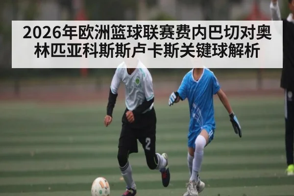 2026年欧洲篮球联赛费内巴切对奥林匹亚科斯斯卢卡斯关键球解析 | kaiyun